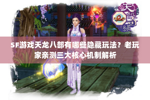 SF游戏天龙八部有哪些隐藏玩法?老玩家亲测三大核心机制解析 SF游戏天龙八部有哪些隐藏玩法?老玩家亲测三大核心机制解析
