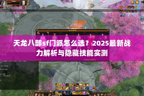 天龙八部sf门派怎么选?2025最新战力解析与隐藏技能实测 天龙八部sf门派怎么选?2025最新战力解析与隐藏技能实测