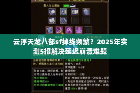 云浮天龙八部sf掉线频繁?2025年实测5招解决延迟崩溃难题 云浮天龙八部sf掉线频繁?2025年实测5招解决延迟崩溃难题