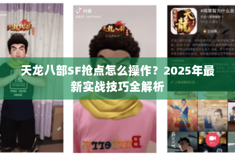 天龙八部SF抢点怎么操作?2025年最新实战技巧全解析 天龙八部SF抢点怎么操作?2025年最新实战技巧全解析