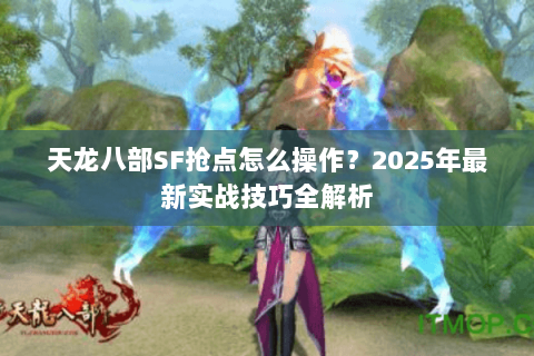 天龙八部SF抢点怎么操作？2025年最新实战技巧全解析
