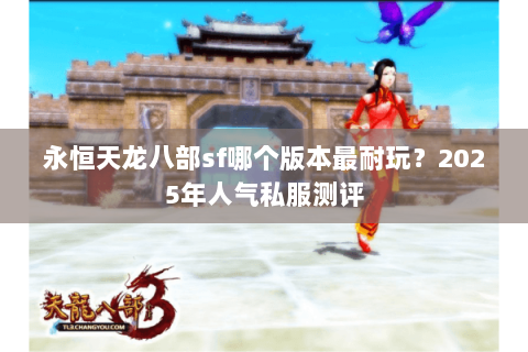 永恒天龙八部sf哪个版本最耐玩？2025年人气私服测评