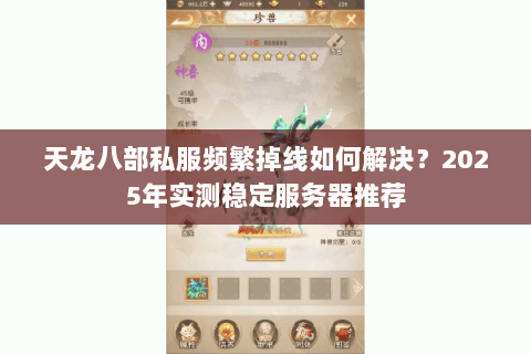 天龙八部私服频繁掉线如何解决?2025年实测稳定服务器推荐 天龙八部私服频繁掉线如何解决?2025年实测稳定服务器推荐