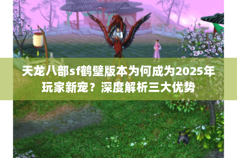 天龙八部sf鹤壁版本为何成为2025年玩家新宠?深度解析三大优势 天龙八部sf鹤壁版本为何成为2025年玩家新宠?深度解析三大优势