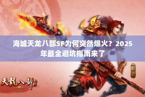 海城天龙八部SF为何突然爆火?2025年最全避坑指南来了 海城天龙八部SF为何突然爆火?2025年最全避坑指南来了