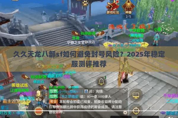 久久天龙八部sf如何避免封号风险?2025年稳定服测评推荐 久久天龙八部sf如何避免封号风险?2025年稳定服测评推荐