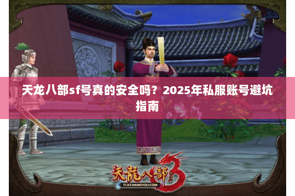 天龙八部sf号真的安全吗？2025年私服账号避坑指南