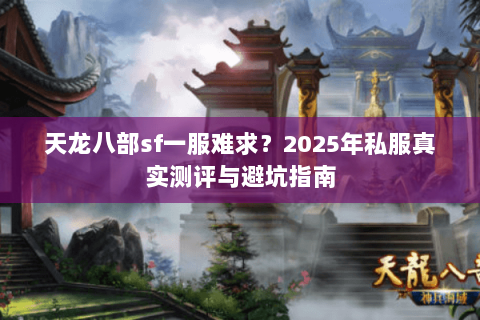 天龙八部sf一服难求？2025年私服真实测评与避坑指南