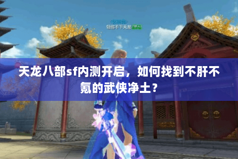 天龙八部sf内测开启,如何找到不肝不氪的武侠净土? 天龙八部sf内测开启,如何找到不肝不氪的武侠净土?