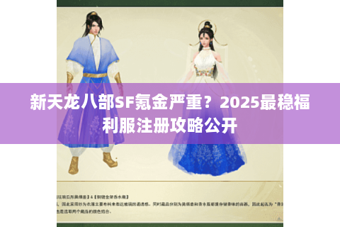 新天龙八部SF氪金严重？2025最稳福利服注册攻略公开