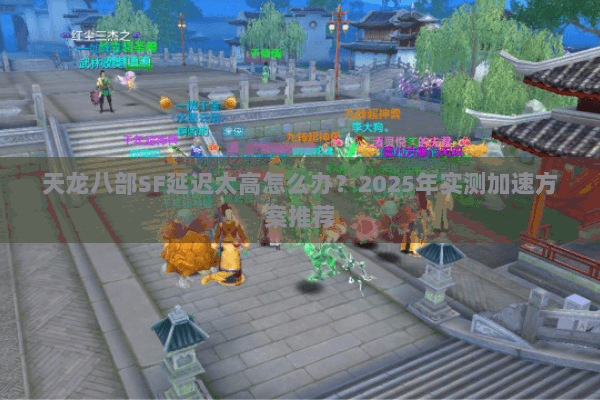 天龙八部SF延迟太高怎么办？2025年实测加速方案推荐