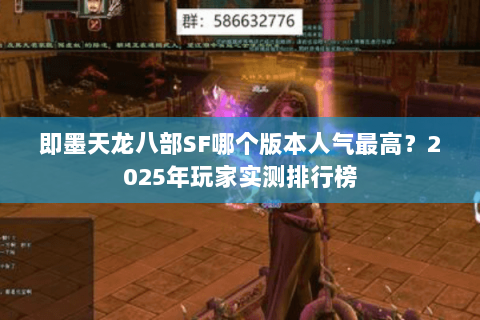 即墨天龙八部SF哪个版本人气最高？2025年玩家实测排行榜
