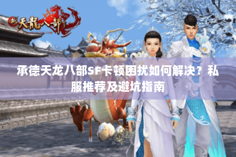 承德天龙八部SF卡顿困扰如何解决?私服推荐及避坑指南 承德天龙八部SF卡顿困扰如何解决?私服推荐及避坑指南