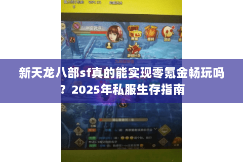 新天龙八部sf真的能实现零氪金畅玩吗?2025年私服生存指南 新天龙八部sf真的能实现零氪金畅玩吗?2025年私服生存指南