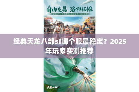 经典天龙八部sf哪个服最稳定?2025年玩家实测推荐 经典天龙八部sf哪个服最稳定?2025年玩家实测推荐