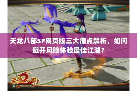 天龙八部SF网页版三大痛点解析,如何避开风险体验最佳江湖? 天龙八部SF网页版三大痛点解析,如何避开风险体验最佳江湖?