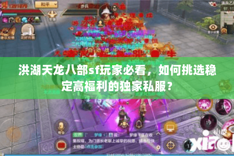 洪湖天龙八部sf玩家必看,如何挑选稳定高福利的独家私服? 洪湖天龙八部sf玩家必看,如何挑选稳定高福利的独家私服?