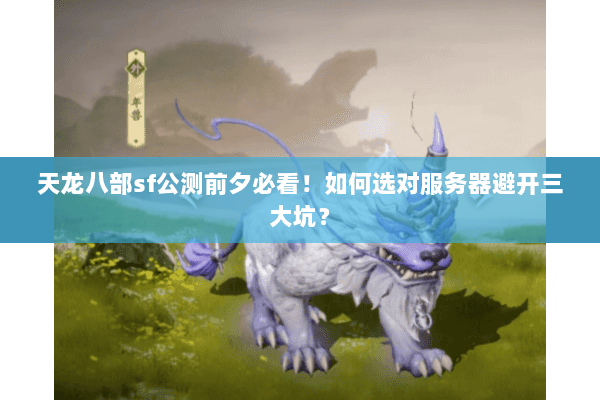 天龙八部sf公测前夕必看!如何选对服务器避开三大坑? 天龙八部sf公测前夕必看!如何选对服务器避开三大坑?