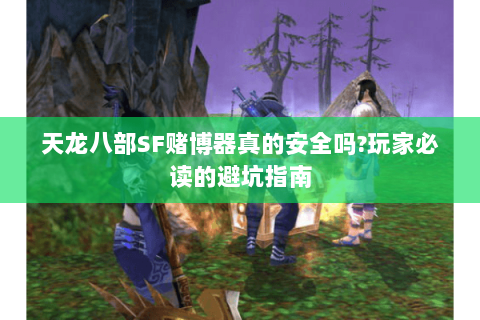 天龙八部SF赌博器真的安全吗?玩家必读的避坑指南