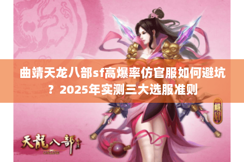 曲靖天龙八部sf高爆率仿官服如何避坑?2025年实测三大选服准则 曲靖天龙八部sf高爆率仿官服如何避坑?2025年实测三大选服准则