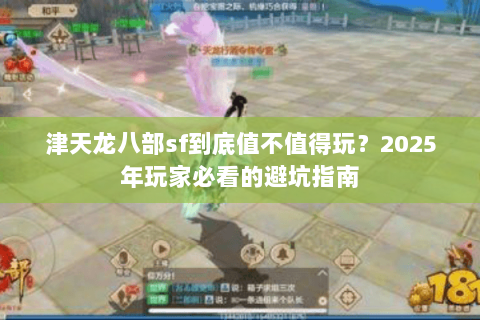 津天龙八部sf到底值不值得玩?2025年玩家必看的避坑指南 津天龙八部sf到底值不值得玩?2025年玩家必看的避坑指南