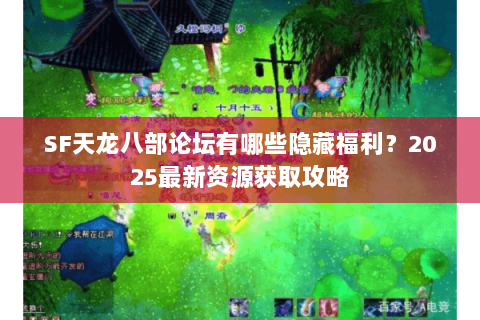 SF天龙八部论坛有哪些隐藏福利?2025最新资源获取攻略 SF天龙八部论坛有哪些隐藏福利?2025最新资源获取攻略