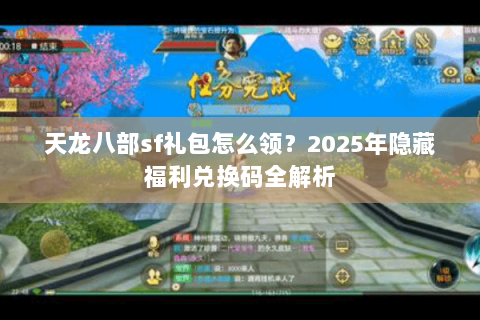 天龙八部sf礼包怎么领?2025年隐藏福利兑换码全解析 天龙八部sf礼包怎么领?2025年隐藏福利兑换码全解析
