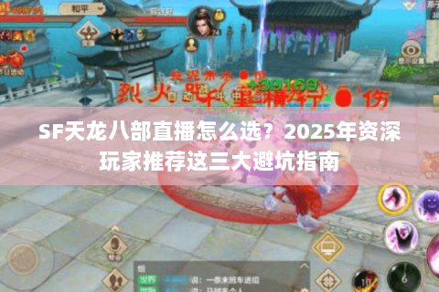 SF天龙八部直播怎么选?2025年资深玩家推荐这三大避坑指南 SF天龙八部直播怎么选?2025年资深玩家推荐这三大避坑指南