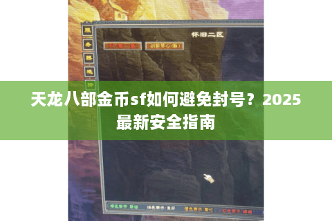 天龙八部金币sf如何避免封号?2025最新安全指南 天龙八部金币sf如何避免封号?2025最新安全指南