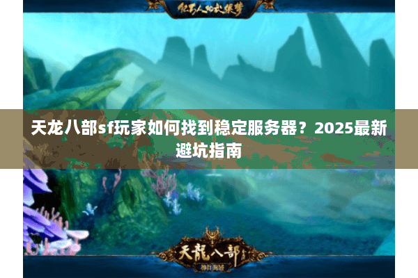 天龙八部sf玩家如何找到稳定服务器?2025最新避坑指南 天龙八部sf玩家如何找到稳定服务器?2025最新避坑指南