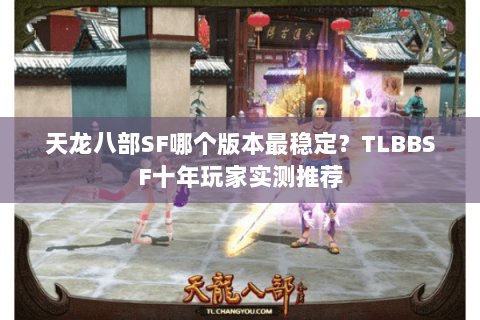 天龙八部SF哪个版本最稳定？TLBBSF十年玩家实测推荐