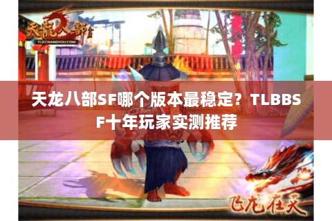 天龙八部SF哪个版本最稳定？TLBBSF十年玩家实测推荐