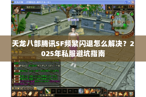 天龙八部腾讯SF频繁闪退怎么解决?2025年私服避坑指南 天龙八部腾讯SF频繁闪退怎么解决?2025年私服避坑指南