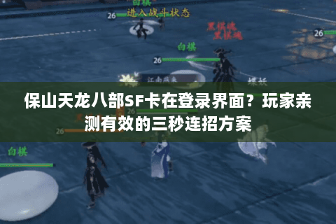 保山天龙八部SF卡在登录界面？玩家亲测有效的三秒连招方案
