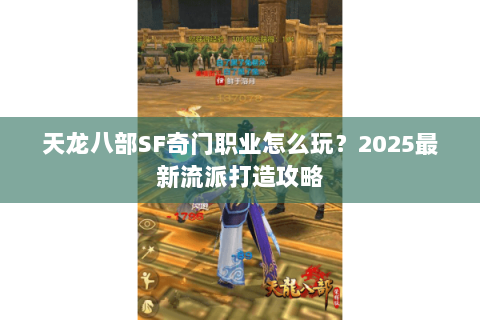天龙八部SF奇门职业怎么玩?2025最新流派打造攻略 天龙八部SF奇门职业怎么玩?2025最新流派打造攻略