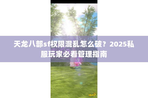 天龙八部sf权限混乱怎么破?2025私服玩家必看管理指南 天龙八部sf权限混乱怎么破?2025私服玩家必看管理指南