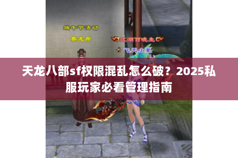 天龙八部sf权限混乱怎么破?2025私服玩家必看管理指南 天龙八部sf权限混乱怎么破?2025私服玩家必看管理指南
