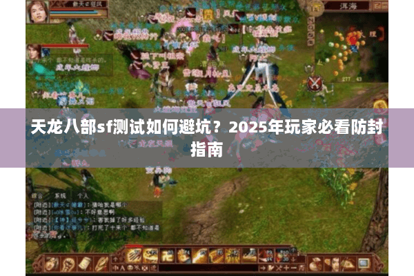 天龙八部sf测试如何避坑?2025年玩家必看防封指南 天龙八部sf测试如何避坑?2025年玩家必看防封指南