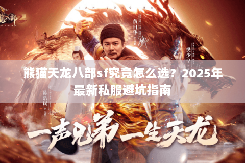熊猫天龙八部sf究竟怎么选?2025年最新私服避坑指南 熊猫天龙八部sf究竟怎么选?2025年最新私服避坑指南