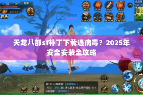 天龙八部sf补丁下载遇病毒?2025年安全安装全攻略 天龙八部sf补丁下载遇病毒?2025年安全安装全攻略