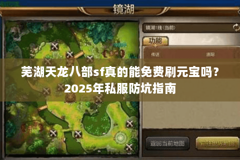 芜湖天龙八部sf真的能免费刷元宝吗?2025年私服防坑指南 芜湖天龙八部sf真的能免费刷元宝吗?2025年私服防坑指南