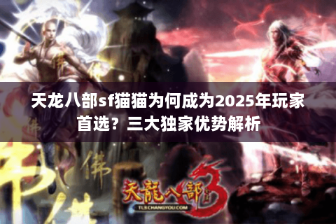 天龙八部sf猫猫为何成为2025年玩家首选?三大独家优势解析 天龙八部sf猫猫为何成为2025年玩家首选?三大独家优势解析