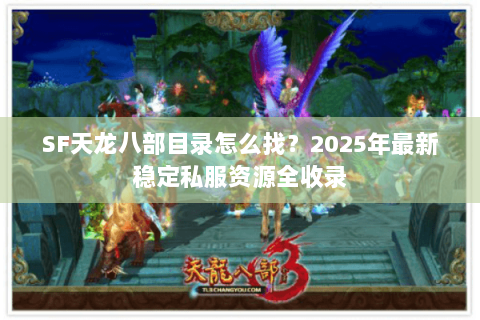 SF天龙八部目录怎么找?2025年最新稳定私服资源全收录 SF天龙八部目录怎么找?2025年最新稳定私服资源全收录