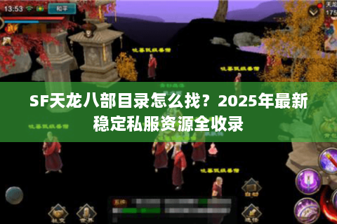 SF天龙八部目录怎么找?2025年最新稳定私服资源全收录 SF天龙八部目录怎么找?2025年最新稳定私服资源全收录