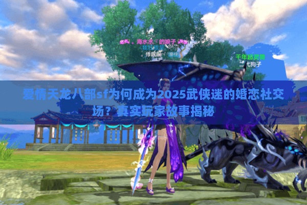 爱情天龙八部sf为何成为2025武侠迷的婚恋社交场?真实玩家故事揭秘 爱情天龙八部sf为何成为2025武侠迷的婚恋社交场?真实玩家故事揭秘