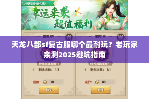 天龙八部sf复古服哪个最耐玩?老玩家亲测2025避坑指南 天龙八部sf复古服哪个最耐玩?老玩家亲测2025避坑指南