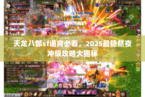 天龙八部sf通宵必看,2025最稳熬夜冲级攻略大揭秘 天龙八部sf通宵必看,2025最稳熬夜冲级攻略大揭秘