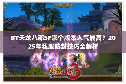 BT天龙八部SF哪个版本人气最高？2025年私服防封技巧全解析