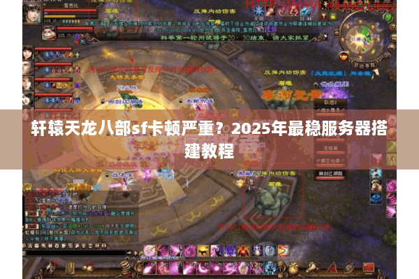 轩辕天龙八部sf卡顿严重？2025年最稳服务器搭建教程