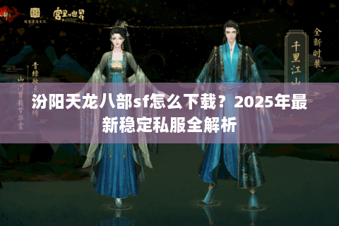 汾阳天龙八部sf怎么下载?2025年最新稳定私服全解析 汾阳天龙八部sf怎么下载?2025年最新稳定私服全解析